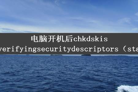 电脑开机后chkdskisverifyingsecuritydescriptors（sta