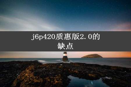 j6p420质惠版2.0的缺点