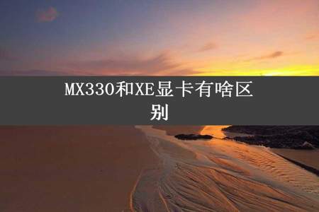 MX330和XE显卡有啥区别