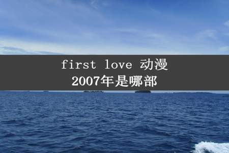 first love 动漫2007年是哪部