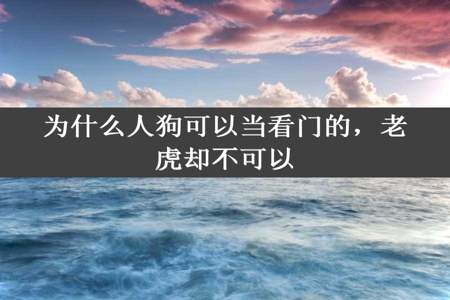 为什么人狗可以当看门的，老虎却不可以