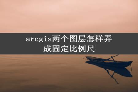 arcgis两个图层怎样弄成固定比例尺