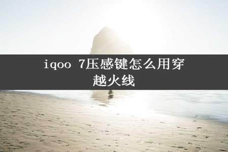 iqoo 7压感键怎么用穿越火线