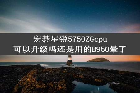 宏碁星锐5750ZGcpu可以升级吗还是用的B950晕了