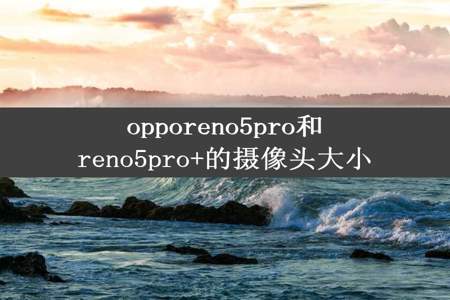 opporeno5pro和reno5pro+的摄像头大小