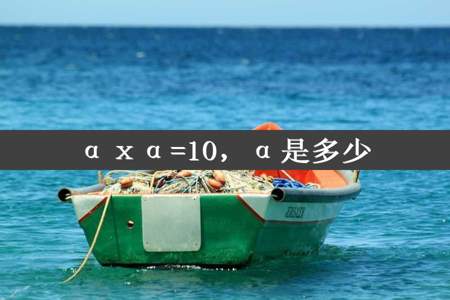 αⅹα=10，α是多少