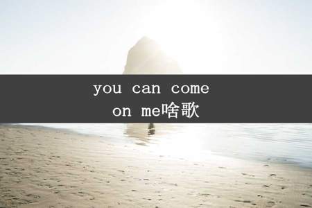 you can come on me啥歌