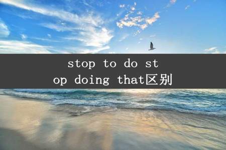 stop to do stop doing that区别