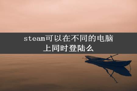 steam可以在不同的电脑上同时登陆么