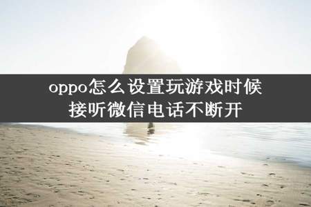 oppo怎么设置玩游戏时候接听微信电话不断开