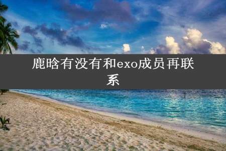 鹿晗有没有和exo成员再联系