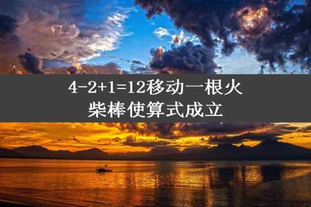 4-2+1=12移动一根火柴棒使算式成立