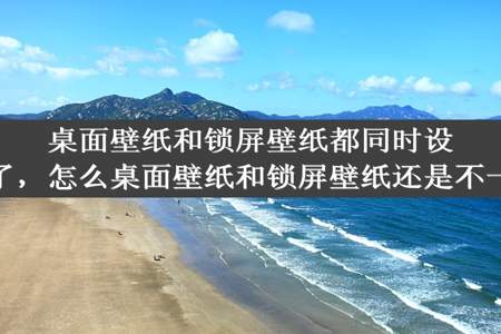 桌面壁纸和锁屏壁纸都同时设定了，怎么桌面壁纸和锁屏壁纸还是不一样