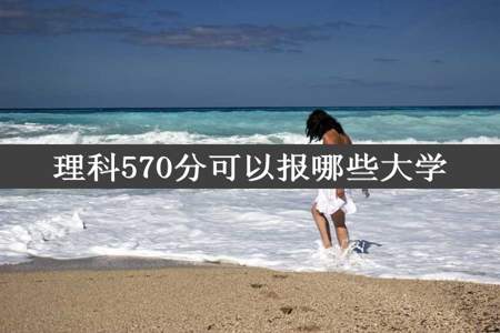 理科570分可以报哪些大学