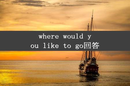 where would you like to go回答