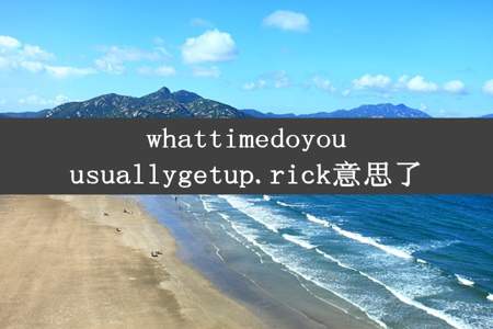 whattimedoyouusuallygetup.rick意思了