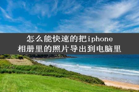 怎么能快速的把iphone相册里的照片导出到电脑里