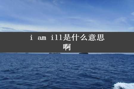 i am ill是什么意思啊