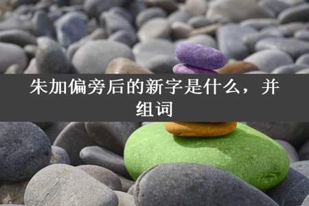 朱加偏旁后的新字是什么，并组词