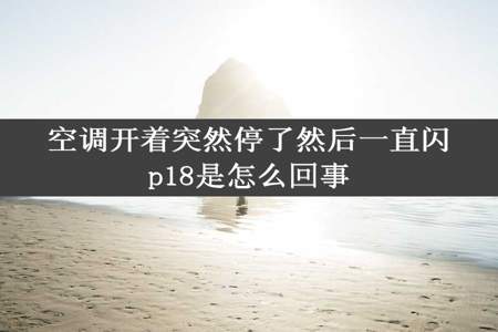 空调开着突然停了然后一直闪p18是怎么回事