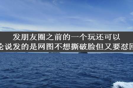 发朋友圈之前的一个玩还可以的一个女生过来评论说发的是网图不想撕破脸但又要怼回去不知道该怎么回