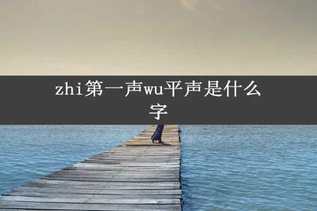 zhi第一声wu平声是什么字