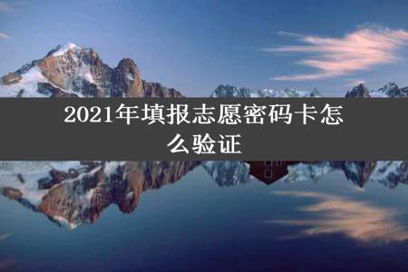 2021年填报志愿密码卡怎么验证