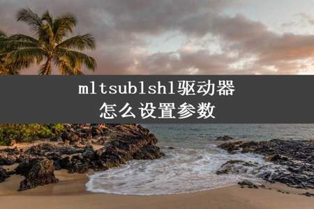 mltsublshl驱动器怎么设置参数