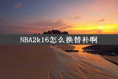 NBA2k16怎么换替补啊