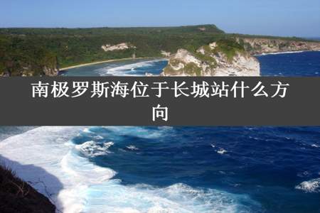 南极罗斯海位于长城站什么方向