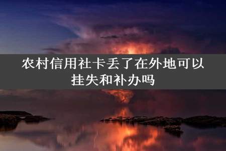 农村信用社卡丢了在外地可以挂失和补办吗