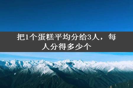 把1个蛋糕平均分给3人，每人分得多少个