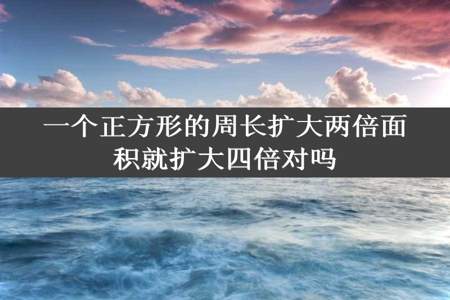 一个正方形的周长扩大两倍面积就扩大四倍对吗