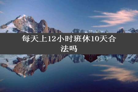 每天上12小时班休10天合法吗