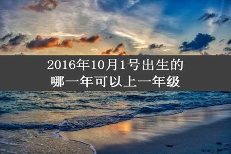 2016年10月1号出生的哪一年可以上一年级