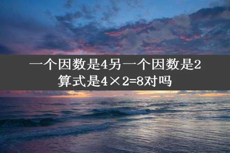 一个因数是4另一个因数是2算式是4×2=8对吗