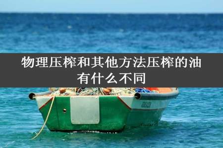 物理压榨和其他方法压榨的油有什么不同