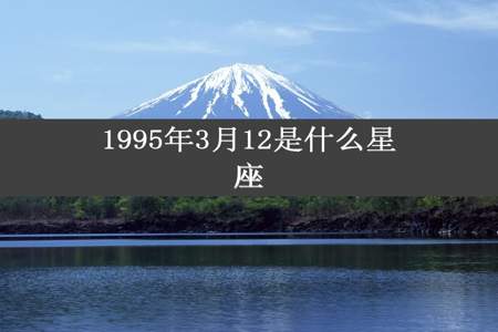 1995年3月12是什么星座