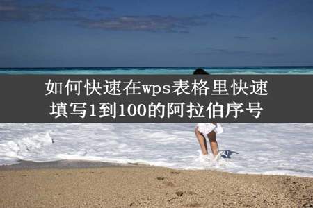 如何快速在wps表格里快速填写1到100的阿拉伯序号