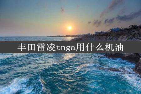 丰田雷凌tnga用什么机油