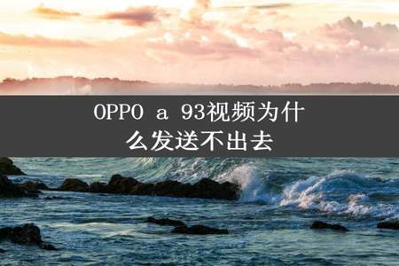 OPPO a 93视频为什么发送不出去