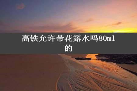 高铁允许带花露水吗80ml的