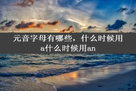 元音字母有哪些，什么时候用a什么时候用an