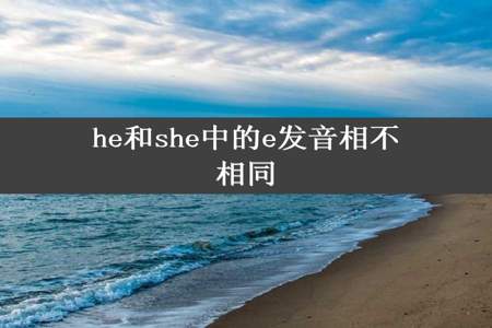 he和she中的e发音相不相同