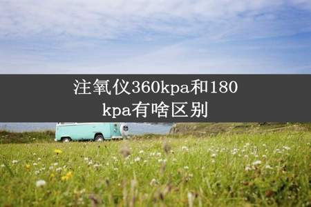 注氧仪360kpa和180kpa有啥区别