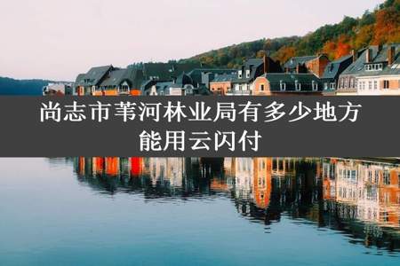 尚志市苇河林业局有多少地方能用云闪付