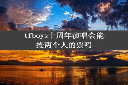 tfboys十周年演唱会能抢两个人的票吗