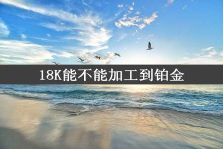 18K能不能加工到铂金