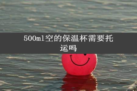 500ml空的保温杯需要托运吗