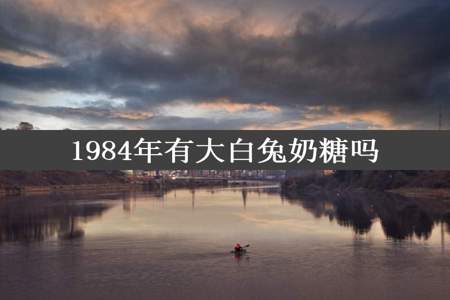 1984年有大白兔奶糖吗